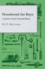 Woodwork for Boys - A Junior Teach Yourself Book, Matthew W. P.