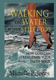 [Workbook] Walking On Water In My Stilettos, P. Jones Michelle