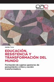 EDUCACIN, RESISTENCIA Y TRANSFORMACIN DEL MUNDO, Toro Adrin