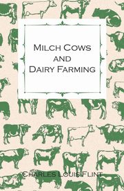 Milch Cows and Dairy Farming; Comprising the Breeds, Breeding, and Management; In Health and Disease, of Dairy and Other Stock, the Selection of Milch Cows, with a Full Explanation of Guenon's Method; The Culture of Forage Plants, Etc., Flint Charles Louis