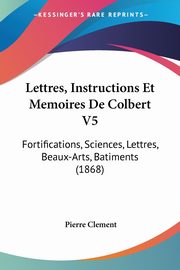 Lettres, Instructions Et Memoires De Colbert V5, 