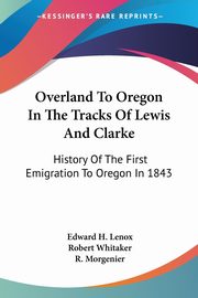 ksiazka tytu: Overland To Oregon In The Tracks Of Lewis And Clarke autor: Lenox Edward H.