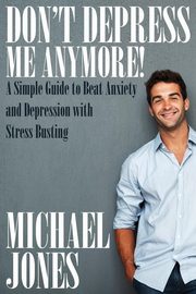 ksiazka tytu: Don't Depress Me Anymore! a Simple Guide to Beat Anxiety and Depression with Stress Busting autor: Jones Michael