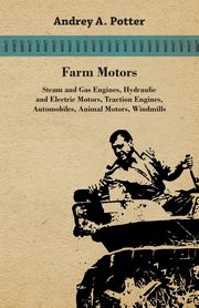 Farm Motors; Steam And Gas Engines, Hydraulic And Electric Motors, Traction Engines, Automobiles, Animal Motors, Windmills, Potter Andrey A.