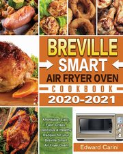 ksiazka tytu: Breville Smart Air Fryer Oven Cookbook 2020-2021 autor: Carini Edward
