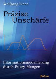 Przise Unschrfe. Informationsmodellierung durch Fuzzy-Mengen, Eiden Wolfgang