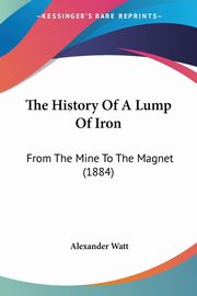 The History Of A Lump Of Iron, Watt Alexander