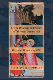 Revival Preachers and Politics in Thirteenth Century Italy, Thompson Augustine OP