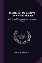 Diseases of the Kidneys, Ureters and Bladder, Kelly Howard Atwood