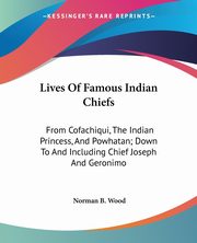Lives Of Famous Indian Chiefs, Wood Norman B.