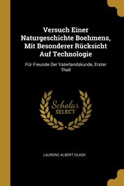 Versuch Einer Naturgeschichte Boehmens, Mit Besonderer Rcksicht Auf Technologie, Dlask Laurenz Albert
