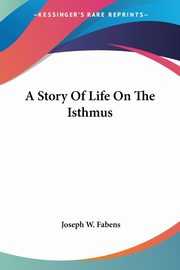 A Story Of Life On The Isthmus, Fabens Joseph W.