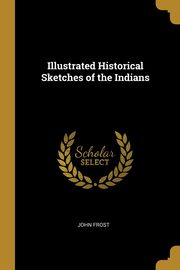 ksiazka tytu: Illustrated Historical Sketches of the Indians autor: Frost John