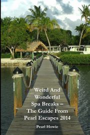 Weird And Wonderful Spa Breaks - The Guide From Pearl Escapes 2014, Howie Pearl