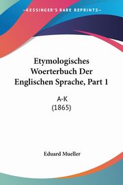 Etymologisches Woerterbuch Der Englischen Sprache, Part 1, Mueller Eduard