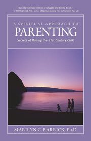 A Spiritual Approach to Parenting, Barrick Marilyn C. PH.D.