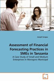 Assessment of Financial Forecasting             Practices in SMEs in Tanzania, Sungau Joseph