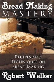 Bread Making Mastery, Walker Robert