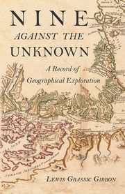 Nine Against the Unknown - A Record of Geographical Exploration, Gibbon Lewis Grassic