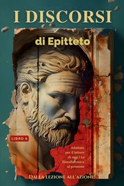 I discorsi di Epitteto (Libro 4) - Dalla lezione all'azione!, EPICTETO