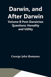 Darwin, And After Darwin, Volume Ii Post-Darwinian Questions, John Romanes George