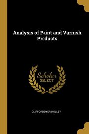 ksiazka tytu: Analysis of Paint and Varnish Products autor: Holley Clifford Dyer