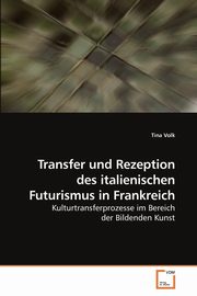 ksiazka tytu: Transfer und Rezeption des italienischen Futurismus in Frankreich autor: Volk Tina