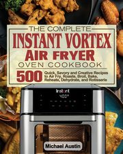 The Complete Instant Vortex Air Fryer Oven Cookbook, Austin Michael