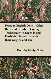 From an English Oven - Cakes, Buns and Breads of County Tradition, with Legends and Festivities Associated with their Origins and Use, Spicer Dorothy Gladys