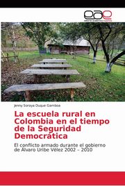 ksiazka tytu: La escuela rural en Colombia en el tiempo de la Seguridad Democrtica autor: Duque Gamboa Jenny Soraya