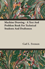 Machine Drawing - A Text And Problem Book For Technical Students And Draftsmen, Svensen Carl L.