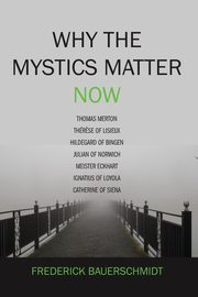 Why the Mystics Matter Now, Bauerschmidt Dr. Frederick