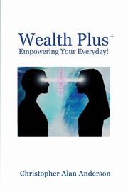 Wealth Plus+ Empowering Your Everyday!, Anderson Christopher Alan