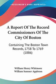 A Report Of The Record Commissioners Of The City Of Boston, Whitmore William Henry