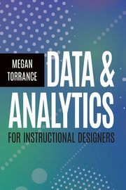 Data & Analytics for Instructional Designers, Torrance Megan