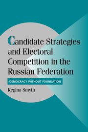 Candidate Strategies and Electoral Competition in the Russian Federation, Smyth Regina