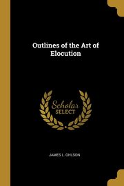 ksiazka tytu: Outlines of the Art of Elocution autor: Ohlson James L.