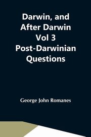 Darwin, And After Darwin Vol 3 Post-Darwinian Questions, John Romanes George