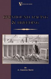 Greyhound Racing And Breeding (A Vintage Dog Books Breed Classic), Croxton-Smith A.