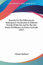 Remarks On The Differences In Shakespeare's Versification In Different Periods Of His Life And On The Like Points Of Difference In Poetry Generally (1857), Bathurst Charles