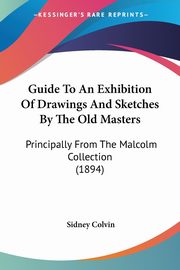 ksiazka tytu: Guide To An Exhibition Of Drawings And Sketches By The Old Masters autor: Colvin Sidney