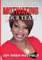 The Secrets to Motivating your Team, Ogeh-Hutfield Joy