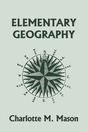 Elementary Geography, Book I in the Ambleside Geography Series (Yesterday's Classics), Mason Charlotte M.