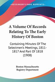 A Volume Of Records Relating To The Early History Of Boston, Boston Massachusetts Registry Department