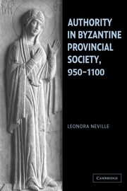Authority in Byzantine Provincial Society, 950 1100, Neville Leonora