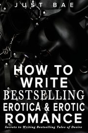 How to Write Bestselling Erotica & Erotic Romance, Bae Just