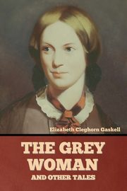The Grey Woman and other Tales, Gaskell Elizabeth Cleghorn