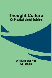 ksiazka tytu: Thought-Culture; Or, Practical Mental Training autor: Atkinson William Walker