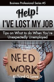 Help! I?ve Lost My Job, Lowe Jr Richard G