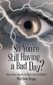 So You're Still Having a Bad Day?, Braga Matthew